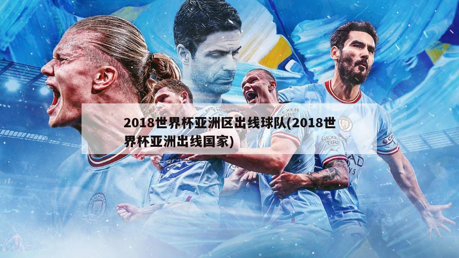 2018世界杯亚洲区出线球队(2018世界杯亚洲出线国家)