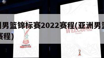 亚洲男篮锦标赛2022赛程(亚洲男篮2021赛程)
