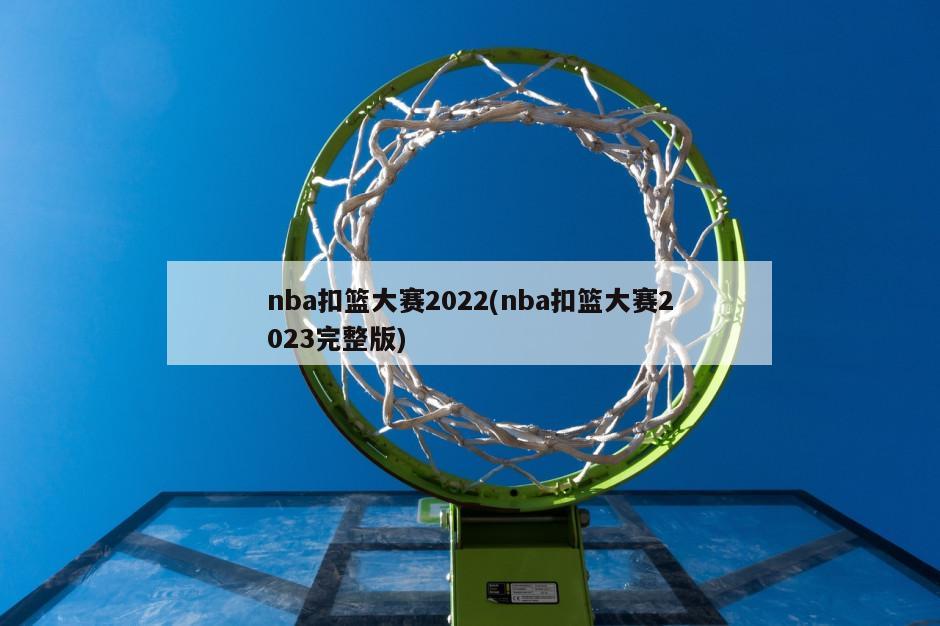 nba扣篮大赛2022(nba扣篮大赛2023完整版)