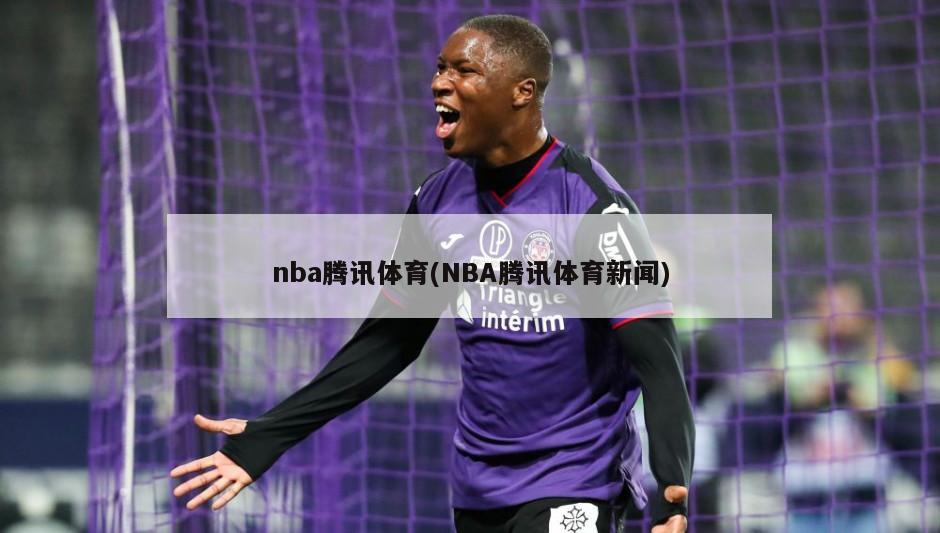 nba腾讯体育(NBA腾讯体育新闻)