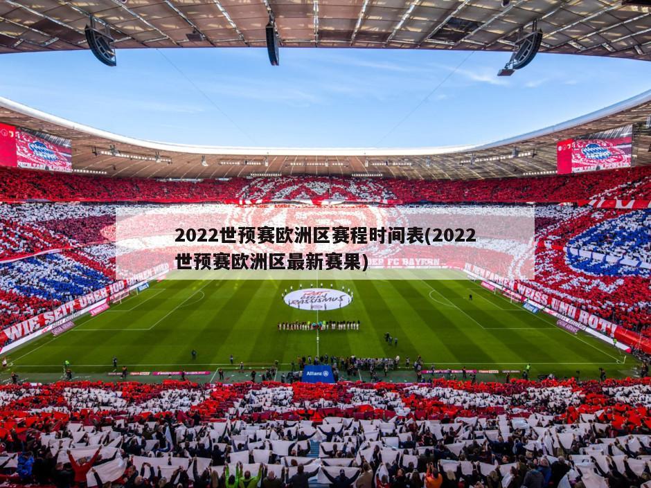 2022世预赛欧洲区赛程时间表(2022世预赛欧洲区最新赛果)